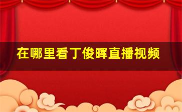 在哪里看丁俊晖直播视频