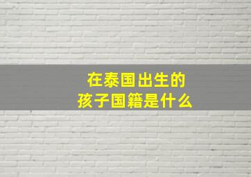 在泰国出生的孩子国籍是什么