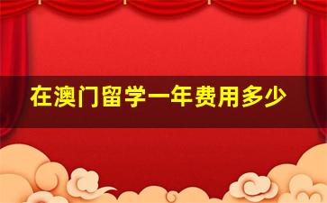 在澳门留学一年费用多少