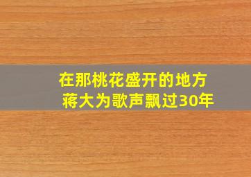 在那桃花盛开的地方蒋大为歌声飘过30年