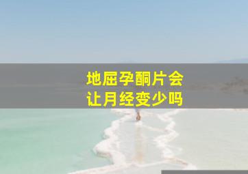 地屈孕酮片会让月经变少吗