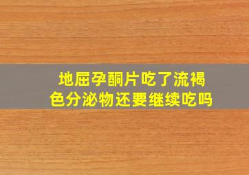 地屈孕酮片吃了流褐色分泌物还要继续吃吗