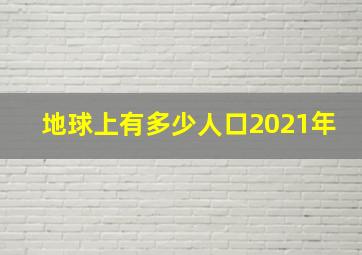 地球上有多少人口2021年