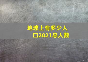 地球上有多少人口2021总人数