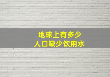 地球上有多少人口缺少饮用水