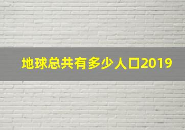 地球总共有多少人口2019