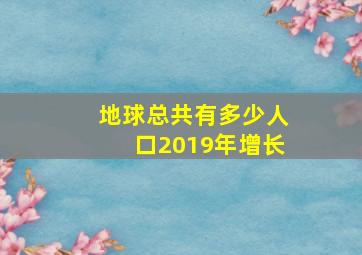 地球总共有多少人口2019年增长