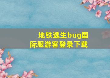 地铁逃生bug国际服游客登录下载