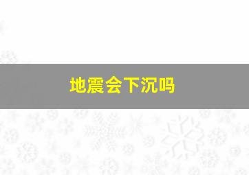 地震会下沉吗