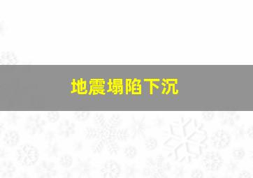 地震塌陷下沉