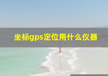 坐标gps定位用什么仪器