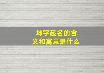 坤字起名的含义和寓意是什么