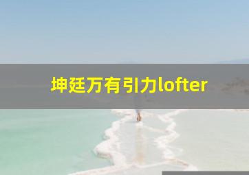 坤廷万有引力lofter