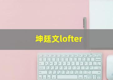 坤廷文lofter