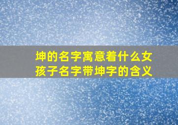 坤的名字寓意着什么女孩子名字带坤字的含义