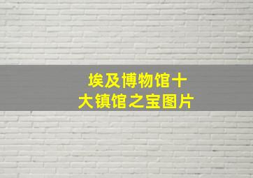 埃及博物馆十大镇馆之宝图片