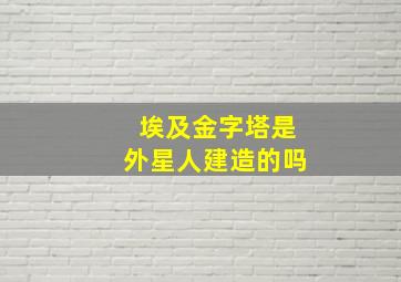 埃及金字塔是外星人建造的吗