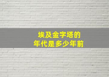 埃及金字塔的年代是多少年前