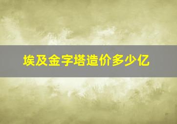 埃及金字塔造价多少亿