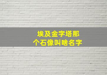 埃及金字塔那个石像叫啥名字