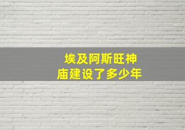 埃及阿斯旺神庙建设了多少年