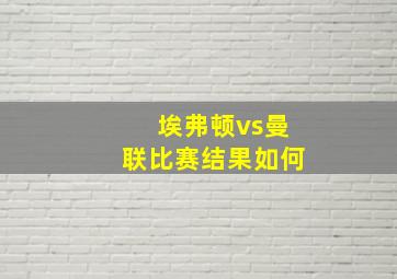 埃弗顿vs曼联比赛结果如何