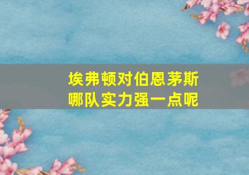 埃弗顿对伯恩茅斯哪队实力强一点呢