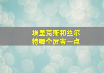 埃里克斯和丝尔特哪个厉害一点