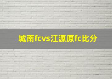 城南fcvs江源原fc比分