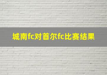 城南fc对首尔fc比赛结果