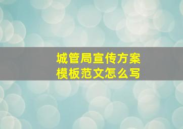 城管局宣传方案模板范文怎么写