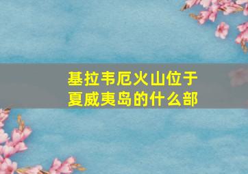 基拉韦厄火山位于夏威夷岛的什么部