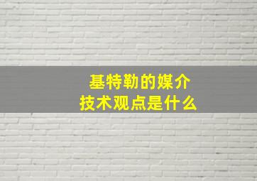 基特勒的媒介技术观点是什么