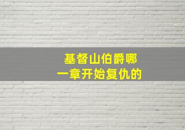 基督山伯爵哪一章开始复仇的