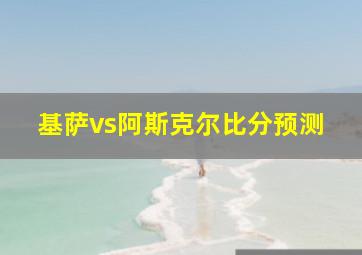 基萨vs阿斯克尔比分预测