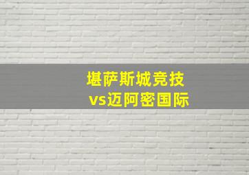 堪萨斯城竞技vs迈阿密国际