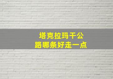 塔克拉玛干公路哪条好走一点