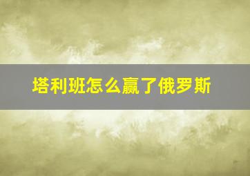 塔利班怎么赢了俄罗斯