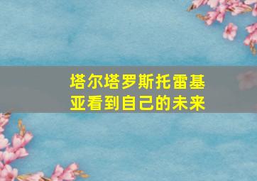 塔尔塔罗斯托雷基亚看到自己的未来