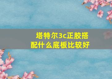 塔特尔3c正胶搭配什么底板比较好