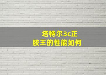 塔特尔3c正胶王的性能如何