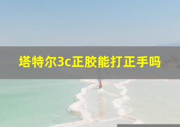 塔特尔3c正胶能打正手吗