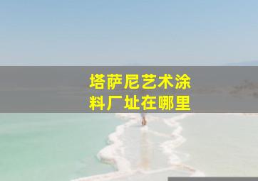 塔萨尼艺术涂料厂址在哪里