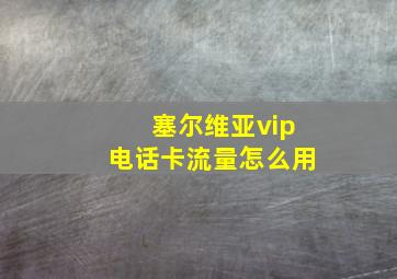 塞尔维亚vip电话卡流量怎么用