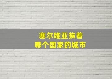 塞尔维亚挨着哪个国家的城市