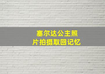 塞尔达公主照片拍摄取回记忆