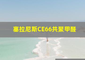 塞拉尼斯CE66共聚甲醛