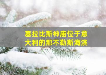 塞拉比斯神庙位于意大利的那不勒斯海滨