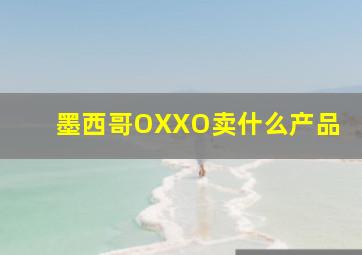 墨西哥OXXO卖什么产品