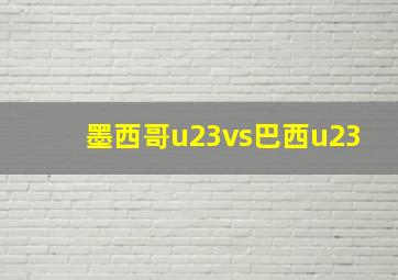 墨西哥u23vs巴西u23